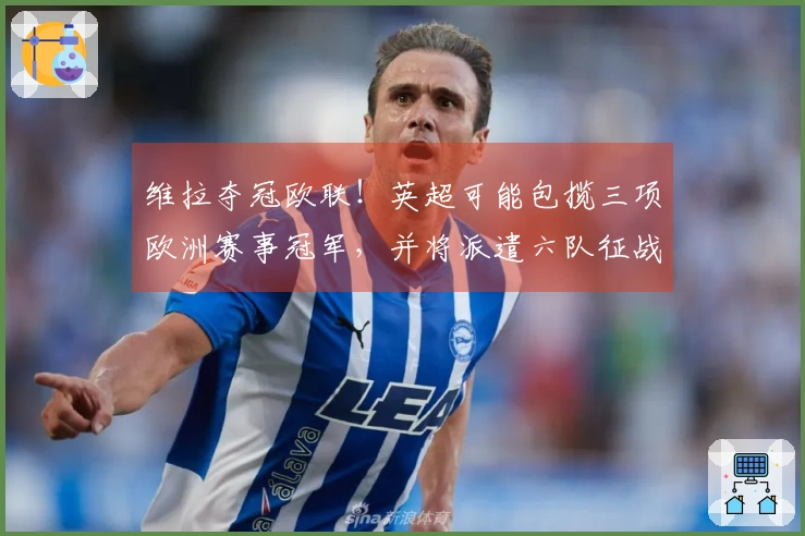维拉夺冠欧联！英超可能包揽三项欧洲赛事冠军，并将派遣六队征战欧冠